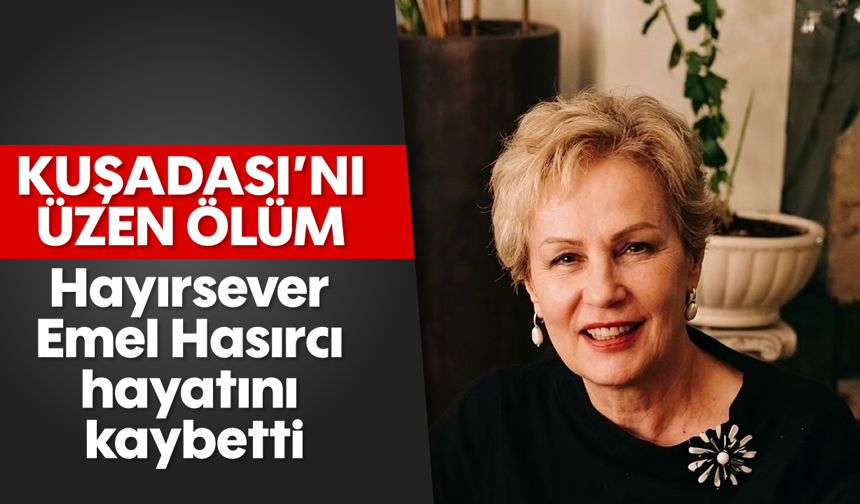 Kuşadası'nı üzen ölüm: Hayırsever Emel Hasırcı hayatını kaybetti