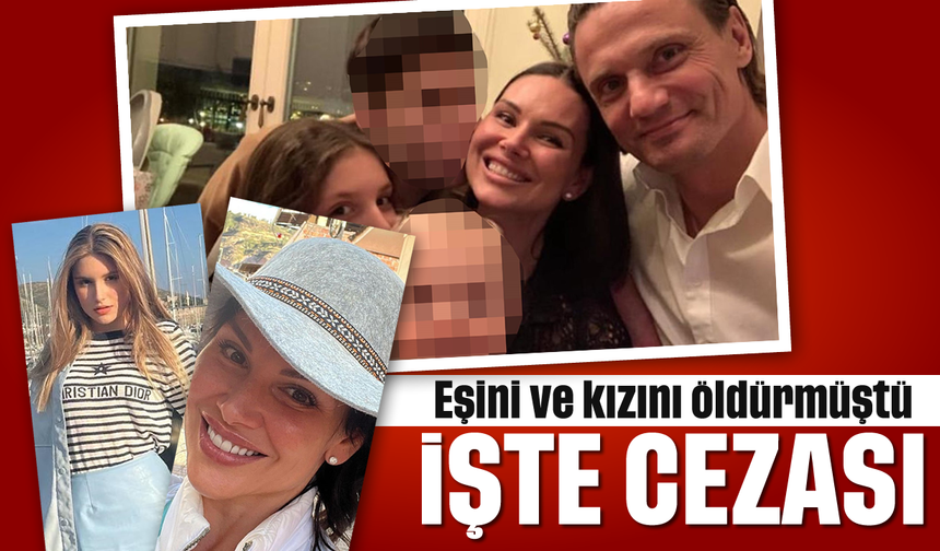 Eşini ve kızını öldürmüştü: İşte cezası