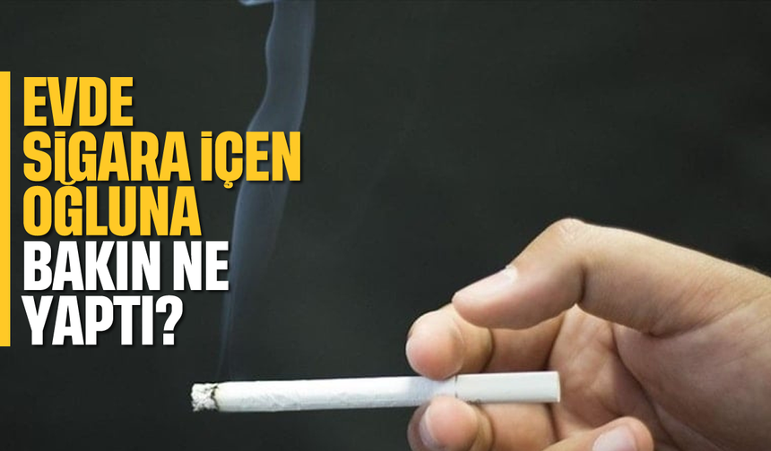 Evde sigara içen oğluna bakın ne yaptı?