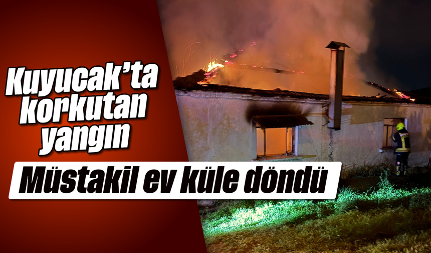 Kuyucak'ta korkutan yangın: Müstakil ev küle döndü