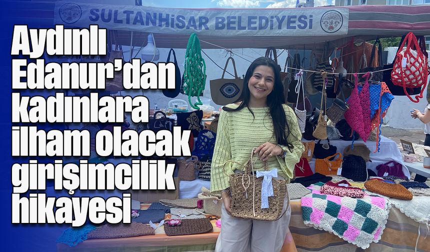 Aydınlı Edanur’dan kadınlara ilham olacak girişimcilik hikayesi