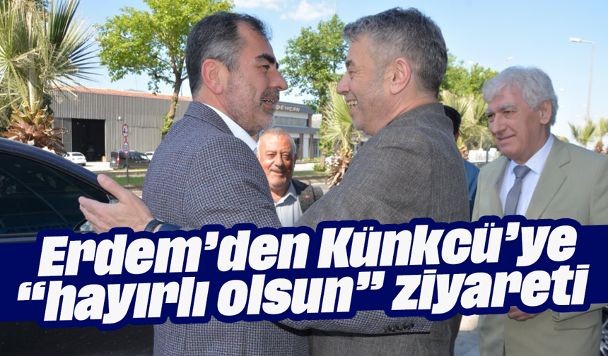 Erdem’den Künkcü’ye “hayırlı olsun” ziyareti