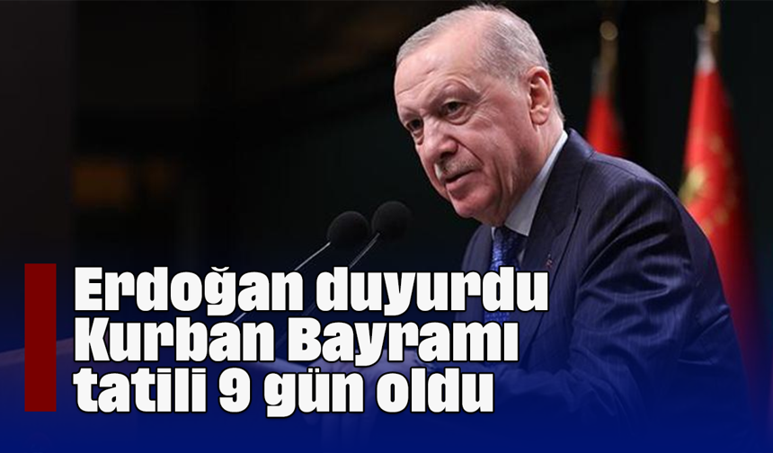 Erdoğan duyurdu; Kurban Bayramı tatili 9 gün oldu