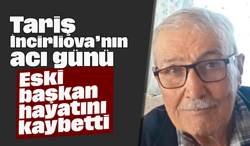 Tariş İncirliova’nın acı günü: Eski başkan, hayatını kaybetti