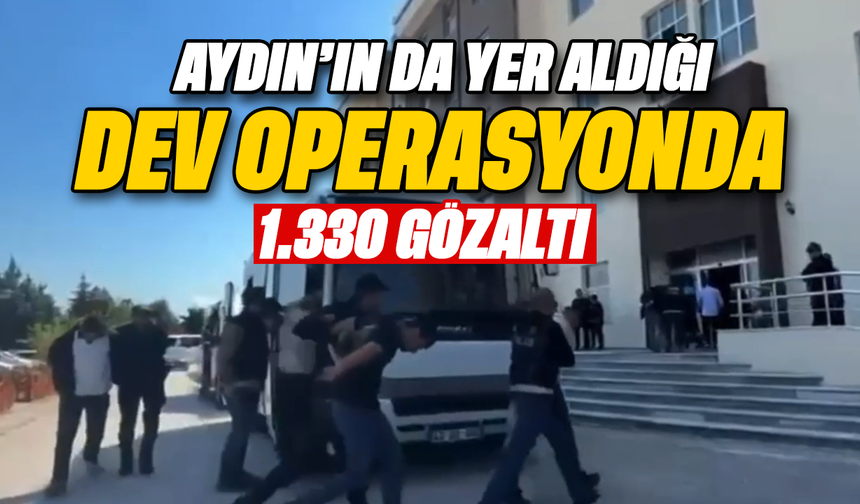 Aydın’ın da yer aldığı dev operasyonda 1.330 gözaltı