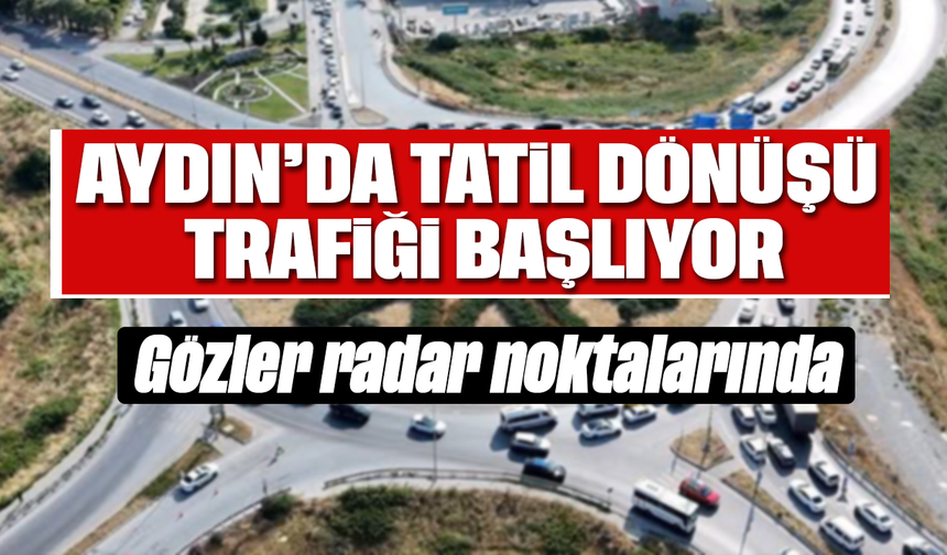 Aydın’da tatil dönüşü trafiği başlıyor:Gözler radar noktalarında