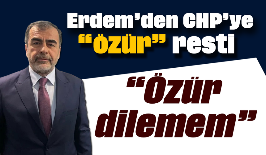 Erdem’den CHP’ye “özür” resti : “Özür dilemem”