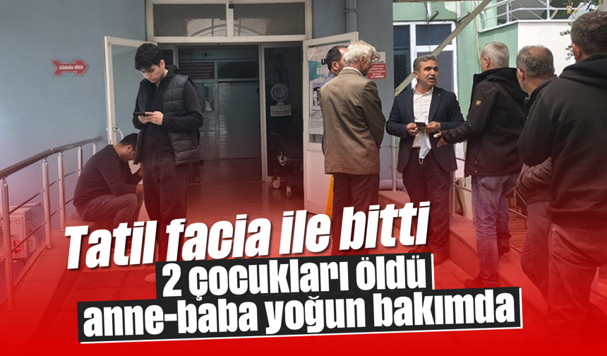 Tatil facia ile bitti; 2 çocuk öldü, anne-baba yoğun bakımda