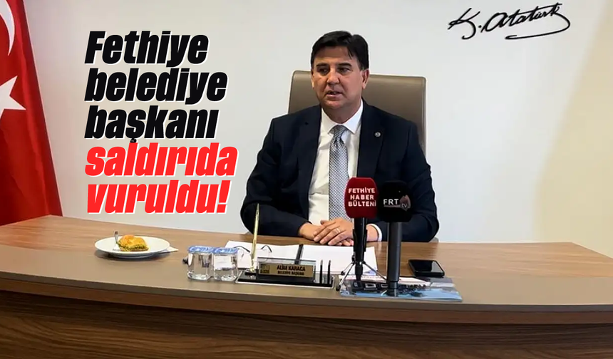 Fethiye belediye başkanı vuruldu!