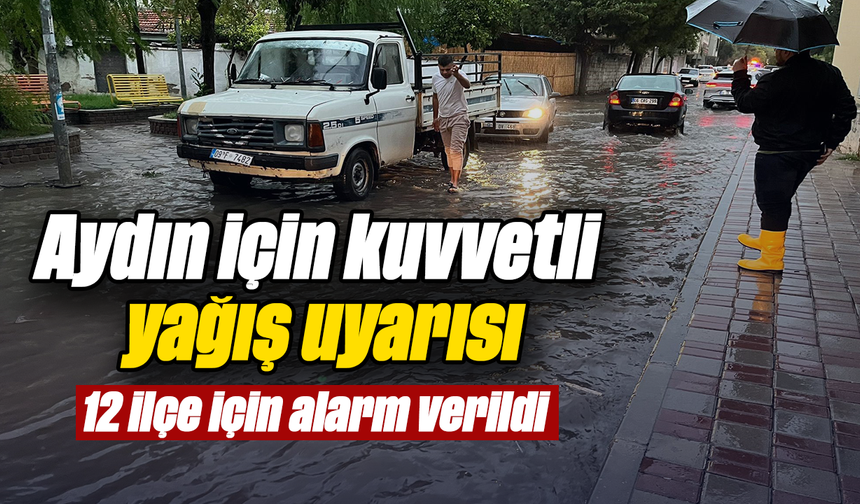 Aydın için kuvvetli yağış uyarısı: 12 ilçe için alarm verildi