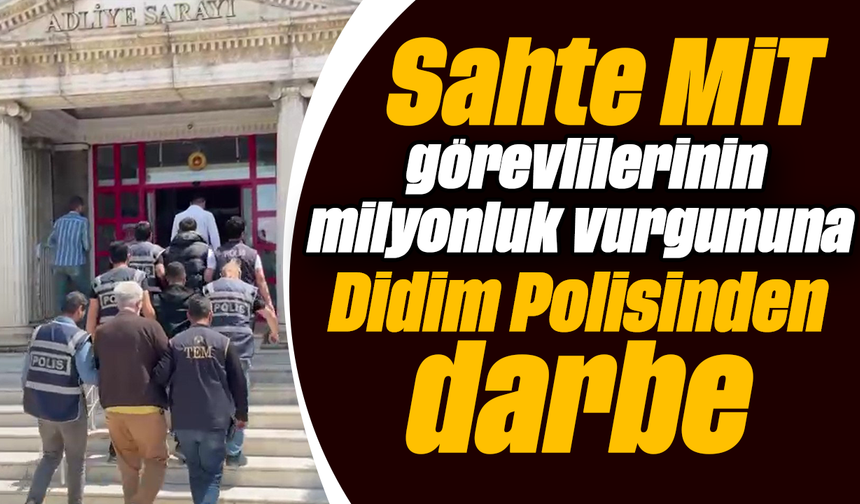 Sahte MİT görevlilerinin milyonluk vurgununa Didim Polisinden darbe
