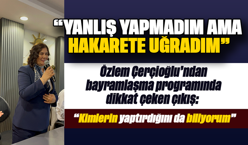 Başkan Çerçioğlu:"Yanlış yapmadığım halde hakarete uğradım"