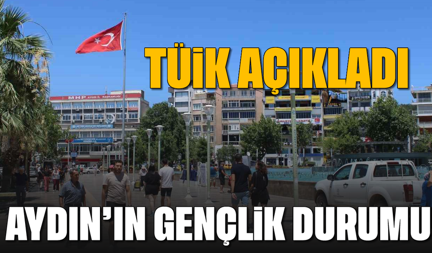 TÜİK açıkladı: Aydın’ın gençlik durumu