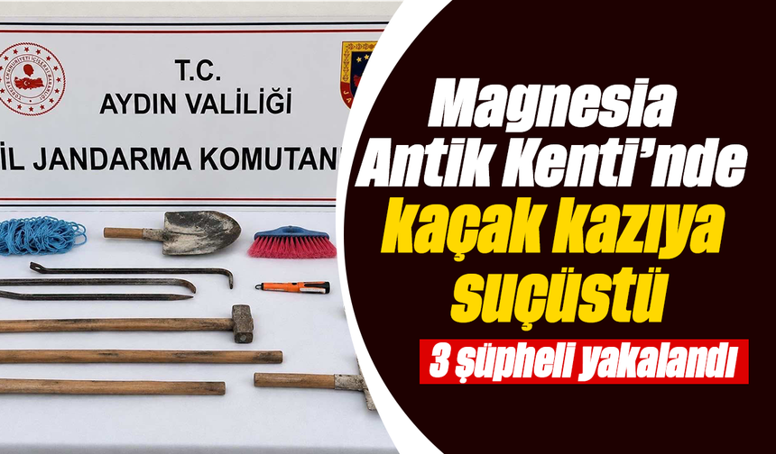 Magnesia Antik Kenti’nde kaçak kazıya suçüstü: 3 şüpheli yakalandı