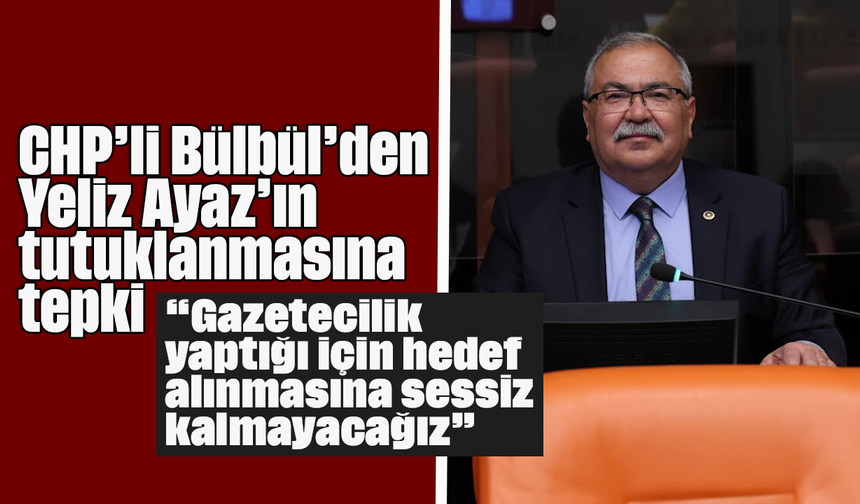 CHP’li Bülbül’den Yeliz Ayaz’ın tutuklanmasına tepki: “Gazetecilik yaptığı için hedef alınmasına sessiz kalmayacağız”