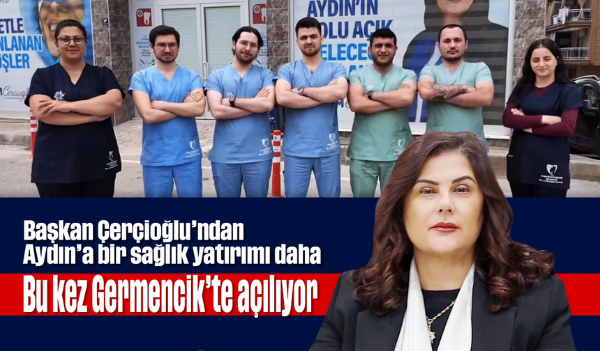 Başkan Çerçioğlu’ndan Aydın’a bir sağlık yatırımı daha: Bu kez Germencik’te açılıyor