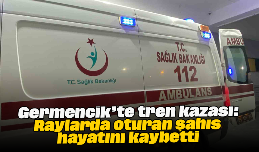 Germencik’te tren kazası: Raylarda oturan şahıs hayatını kaybetti