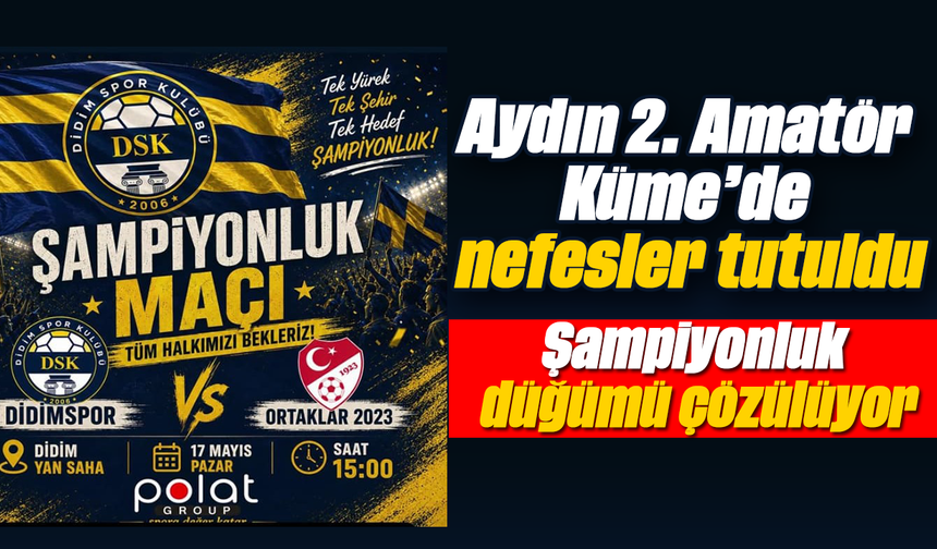Aydın 2. Amatör Küme’de nefesler tutuldu: Şampiyonluk düğümü çözülüyor