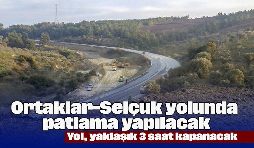 Ortaklar-Selçuk yolunda patlama yapılacak: Yol, yaklaşık 3 saat kapanacak