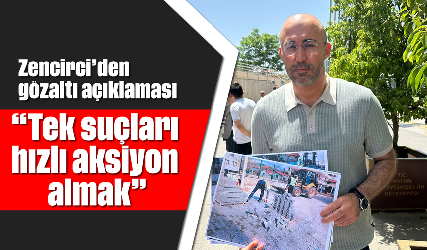 Zencirci’den gözaltı açıklaması