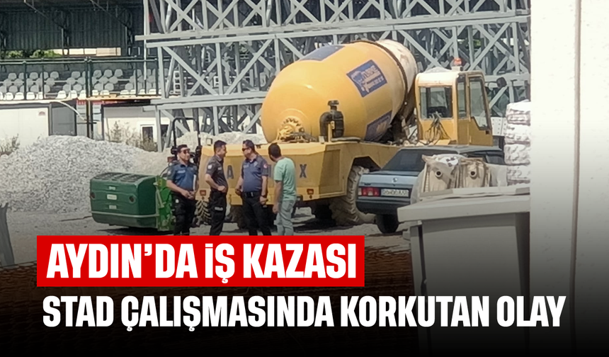 Aydın'da iş kazası: Stad çalışmasında korkutan olay