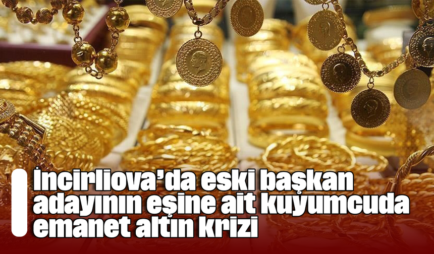 İncirliova’da eski başkan adayının eşine ait kuyumcuda emanet altın krizi