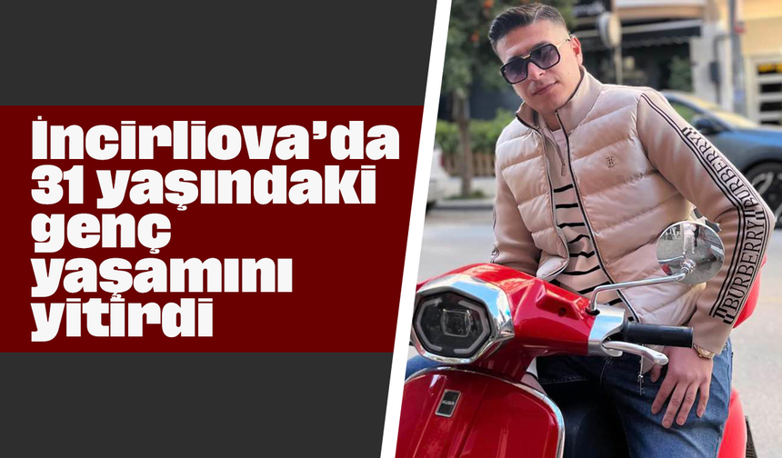 İncirliova’da 31 yaşındaki genç yaşamını yitirdi
