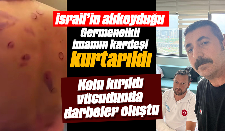 İsrail’in alıkoyduğu Germencikli imamın kardeşi kurtarıldı: Kolu kırıldı, vücudunda darbeler oluştu