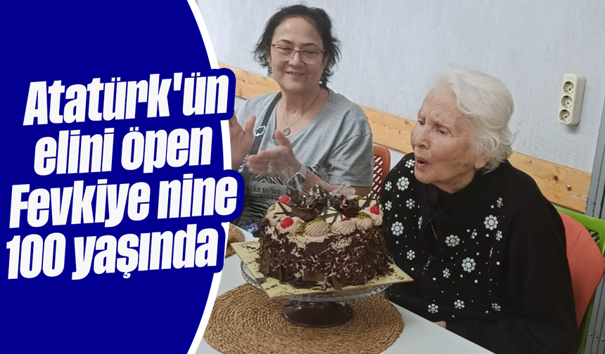 Atatürk'ün elini öpen Fevkiye nine 100 yaşında