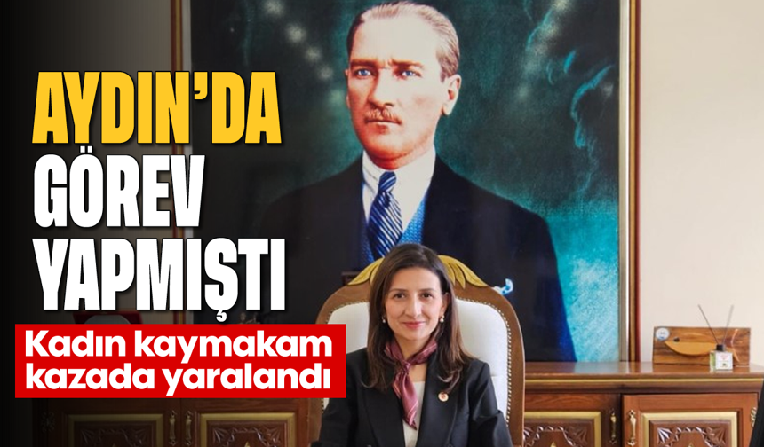 Aydın’da da görev yapmıştı: Kadın kaymakam kazada yaralandı