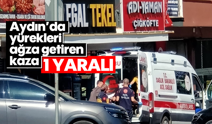 Aydın’da yürekleri ağza getiren kaza; 1 yaralı