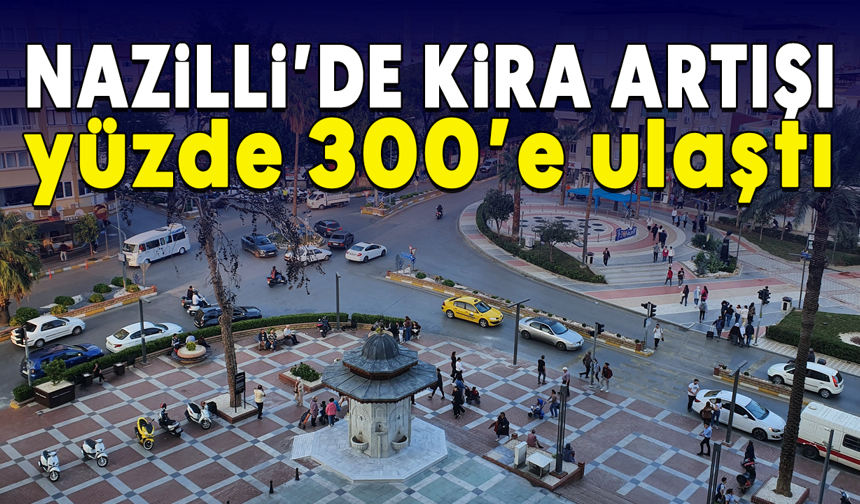 Nazilli’de kira artışı yüzde 300’e ulaştı