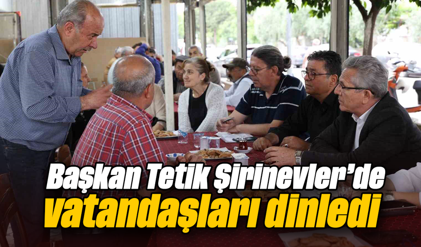 Başkan Tetik, Şirinevler’de vatandaşları dinledi