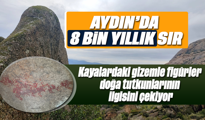 Aydın'da 8 bin yıllık sır : Kayalardaki gizemle figürler doğa tutkunlarının ilgisini çekiyor