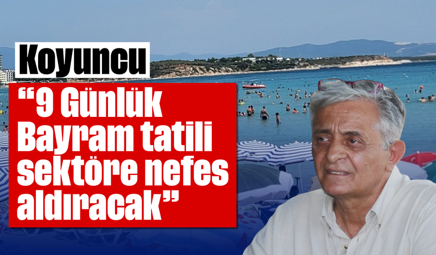 Koyuncu: "9 Günlük Bayram tatili sektöre nefes aldıracak"