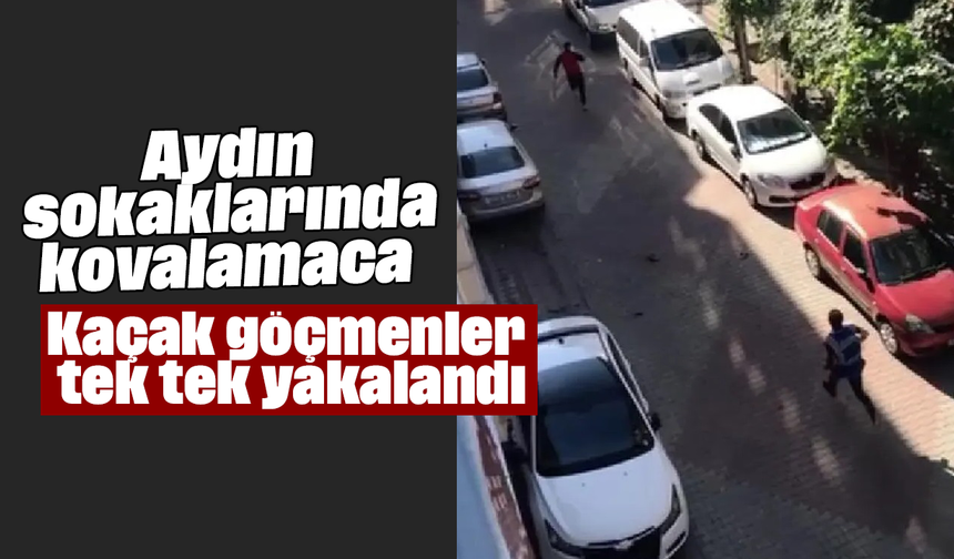 Aydın sokaklarında kovalamaca: Kaçak göçmenler tek tek yakalandı
