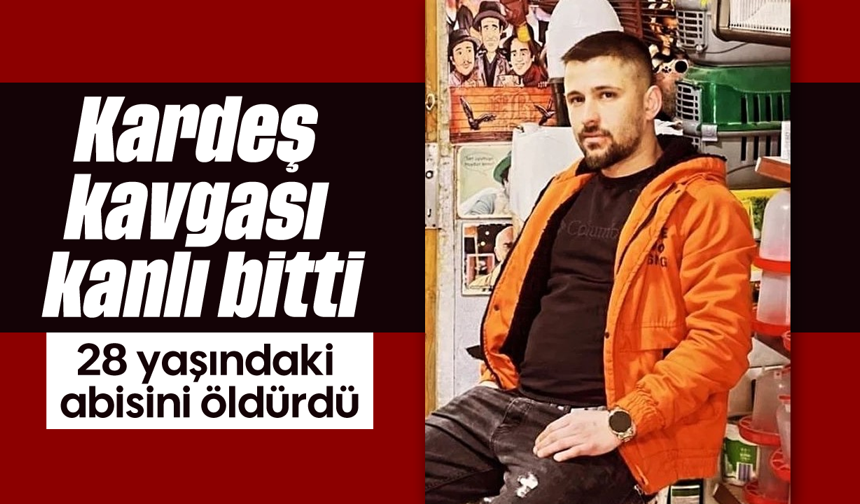 Kardeş kavgası kanlı bitti: 28 yaşındaki abisini öldürdü