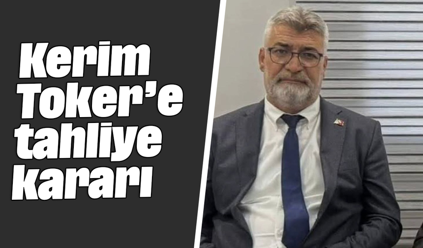 Kerim Toker’e tahliye kararı
