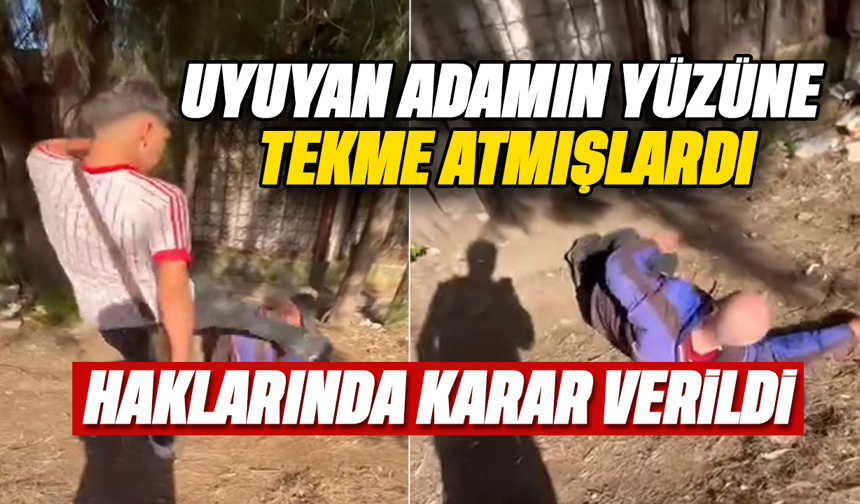 Uyuyan adamın yüzüne tekme atmışlardı: Haklarında karar verildi