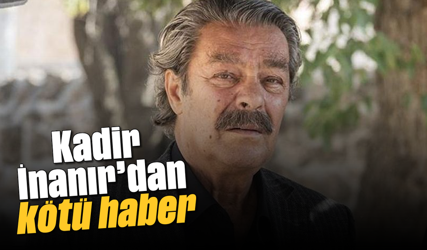 Kadir İnanır'dan kötü haber