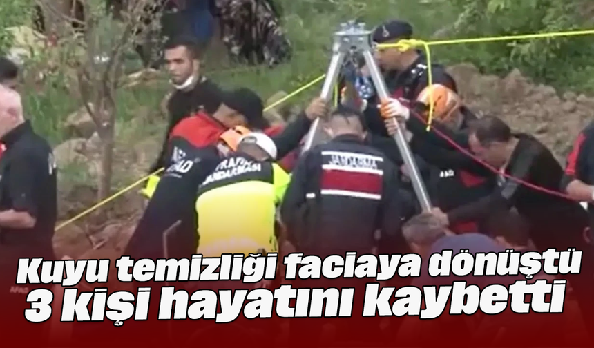 Kuyu temizliği faciaya dönüştü! 3 kişi hayatını kaybetti