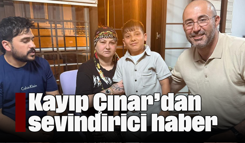 Kayıp Çınar’dan sevindirici haber