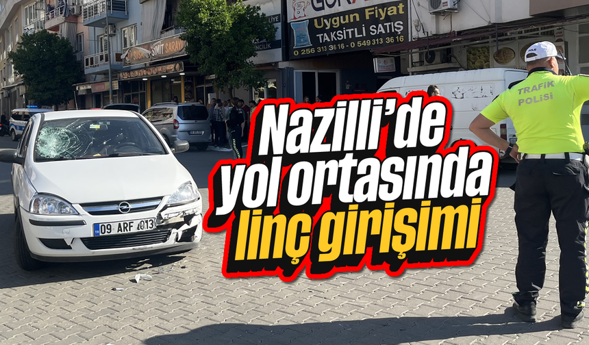 Nazilli’de yol ortasında linç girişimi