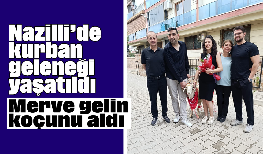 Nazilli’de kurban geleneği yaşatıldı, Merve gelin koçunu aldı