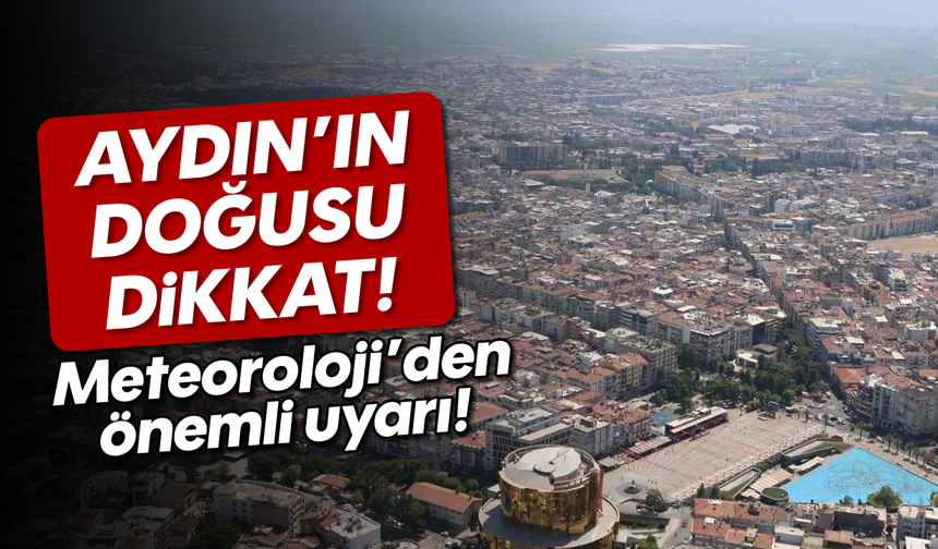 Aydın'ın doğusu dikkat: Meteoroloji'den önemli uyarı