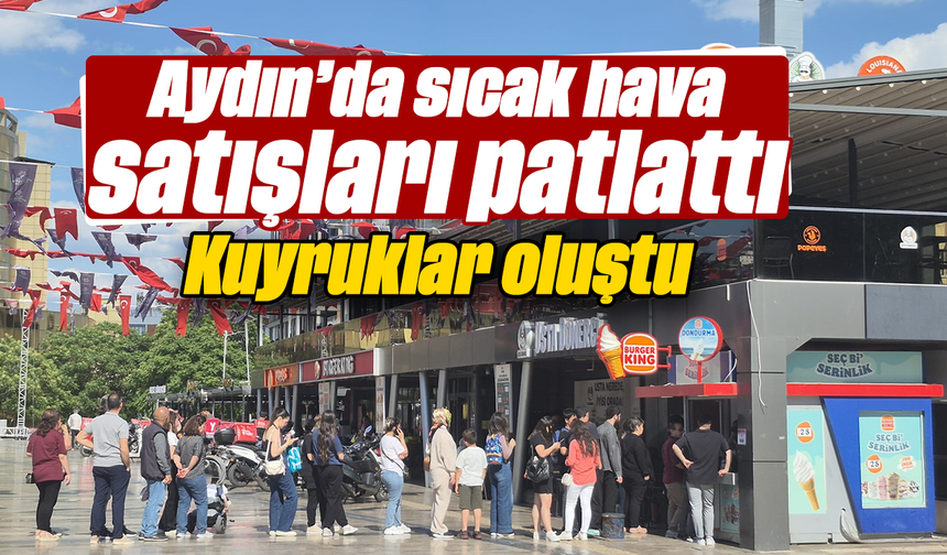 Aydın’da sıcak hava, satışları patlattı: Kuyruklar oluştu