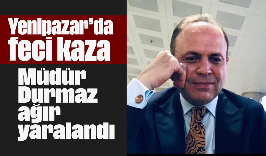 Yenipazar’da feci kaza: Müdür Durmaz ağır yaralandı