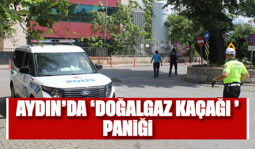 Aydın’da ’doğalgaz kaçağı’ paniği