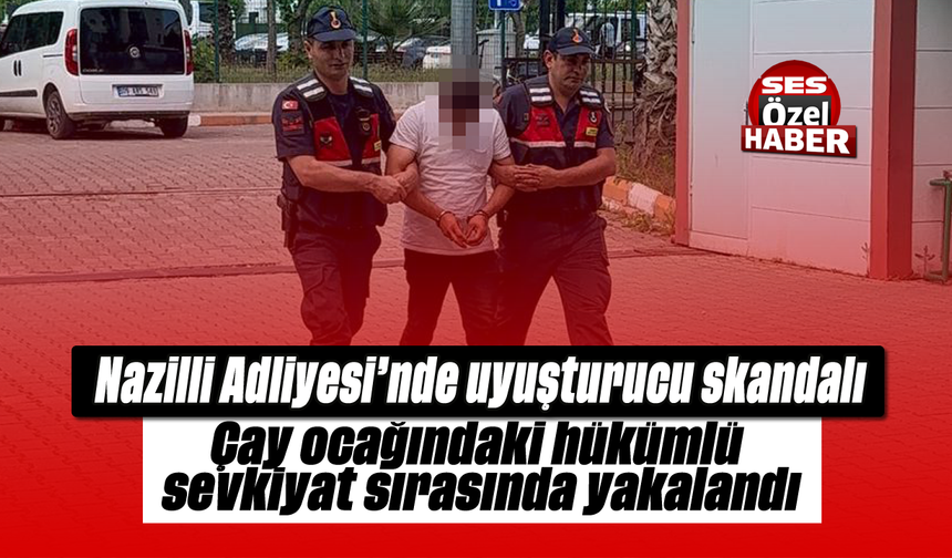 Nazilli Adliyesi’nde uyuşturucu skandalı: Çay ocağındaki hükümlü sevkiyat sırasında yakalandı