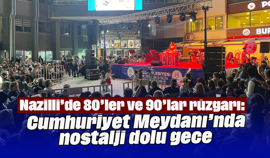 Nazilli’de 80’ler ve 90’lar rüzgarı: Cumhuriyet Meydanı’nda nostalji dolu gece